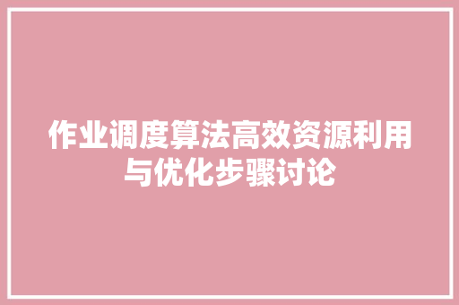 作业调度算法高效资源利用与优化步骤讨论