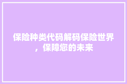保险种类代码解码保险世界，保障您的未来