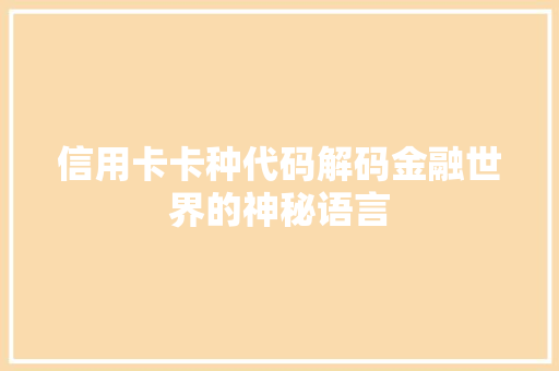 信用卡卡种代码解码金融世界的神秘语言