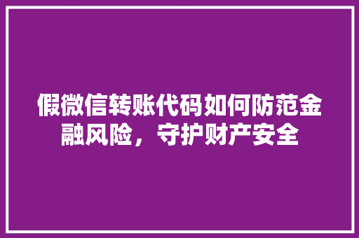 假微信转账代码如何防范金融风险，守护财产安全
