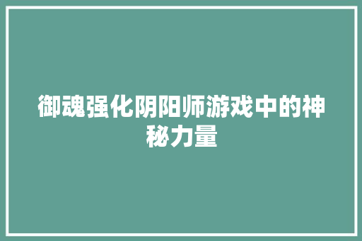 御魂强化阴阳师游戏中的神秘力量