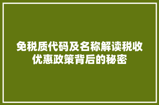 免税质代码及名称解读税收优惠政策背后的秘密