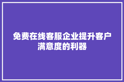 免费在线客服企业提升客户满意度的利器