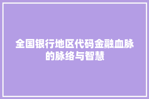 全国银行地区代码金融血脉的脉络与智慧