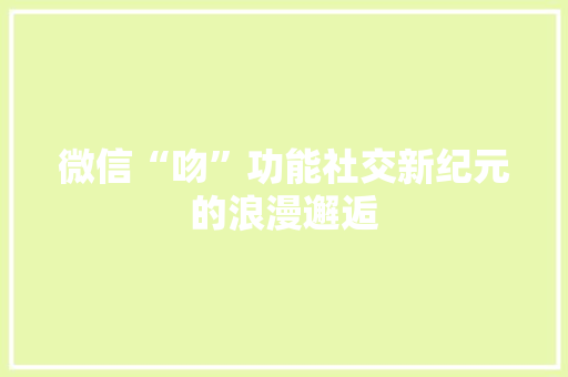 微信“吻”功能社交新纪元的浪漫邂逅