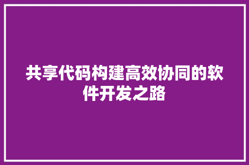 共享代码构建高效协同的软件开发之路