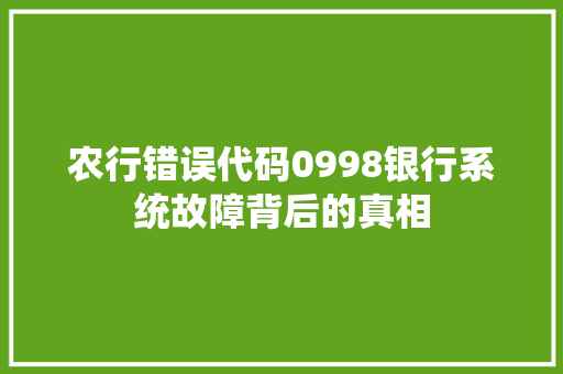 农行错误代码0998银行系统故障背后的真相