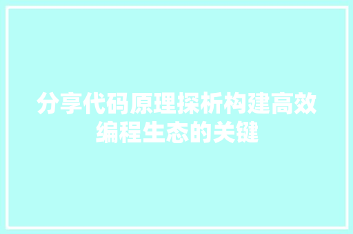 分享代码原理探析构建高效编程生态的关键