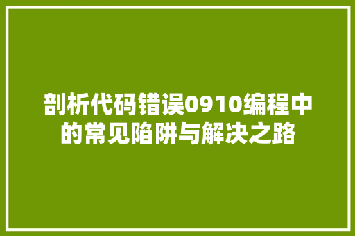 剖析代码错误0910编程中的常见陷阱与解决之路