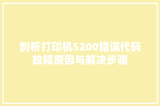 剖析打印机5200错误代码故障原因与解决步骤