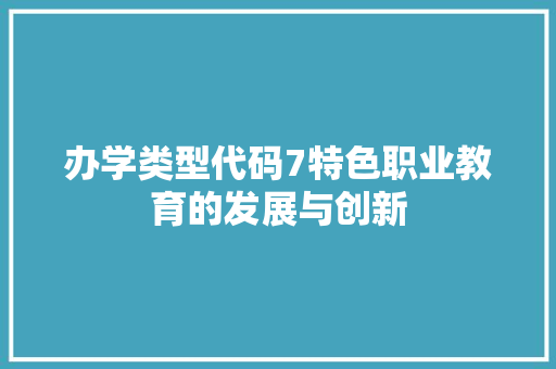 办学类型代码7特色职业教育的发展与创新