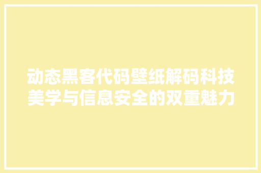 动态黑客代码壁纸解码科技美学与信息安全的双重魅力