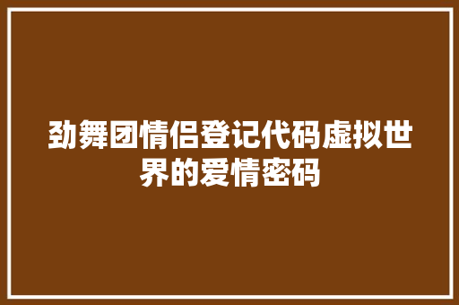 劲舞团情侣登记代码虚拟世界的爱情密码