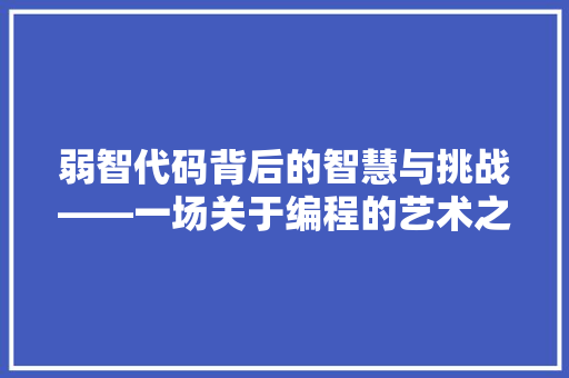 弱智代码背后的智慧与挑战——一场关于编程的艺术之旅
