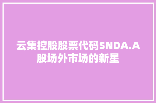 云集控股股票代码SNDA.A股场外市场的新星