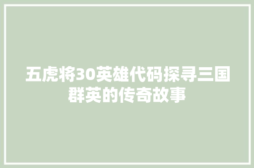 五虎将30英雄代码探寻三国群英的传奇故事