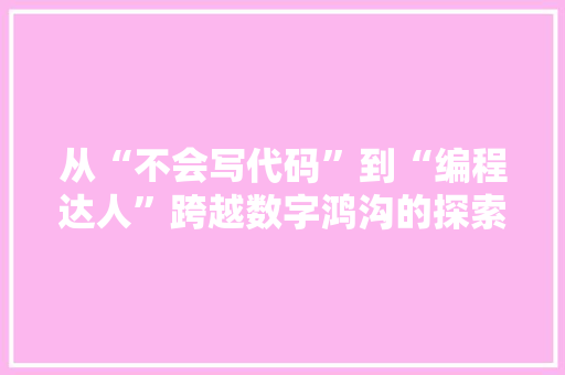 从“不会写代码”到“编程达人”跨越数字鸿沟的探索之旅