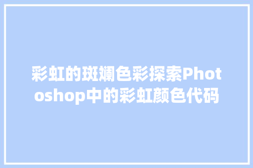彩虹的斑斓色彩探索Photoshop中的彩虹颜色代码