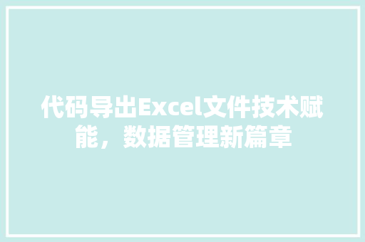 代码导出Excel文件技术赋能，数据管理新篇章