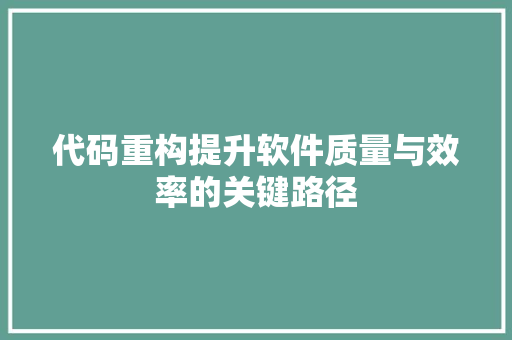 代码重构提升软件质量与效率的关键路径