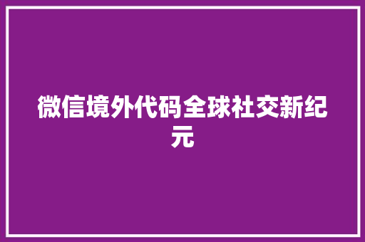 微信境外代码全球社交新纪元