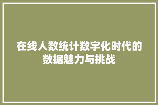 在线人数统计数字化时代的数据魅力与挑战