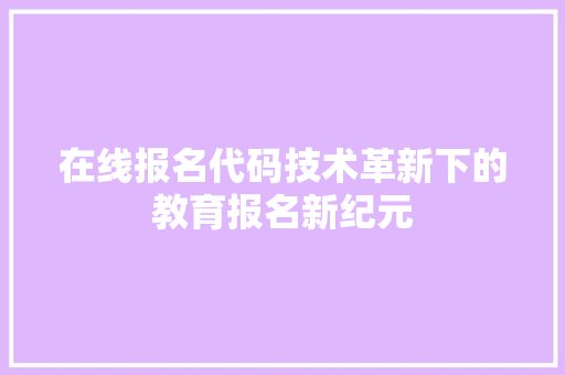 在线报名代码技术革新下的教育报名新纪元