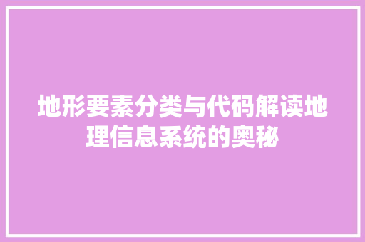 地形要素分类与代码解读地理信息系统的奥秘
