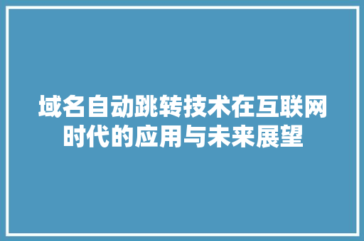 域名自动跳转技术在互联网时代的应用与未来展望