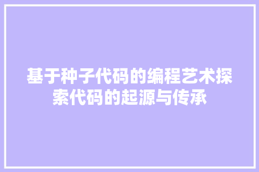基于种子代码的编程艺术探索代码的起源与传承