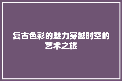 复古色彩的魅力穿越时空的艺术之旅