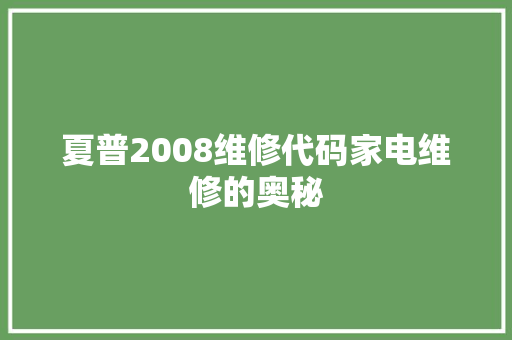 夏普2008维修代码家电维修的奥秘