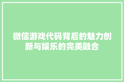 微信游戏代码背后的魅力创新与娱乐的完美融合