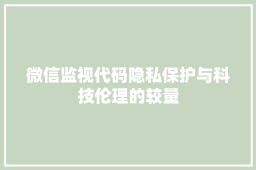 微信监视代码隐私保护与科技伦理的较量