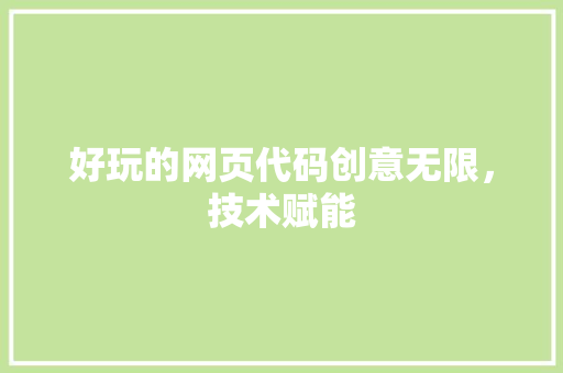 好玩的网页代码创意无限，技术赋能