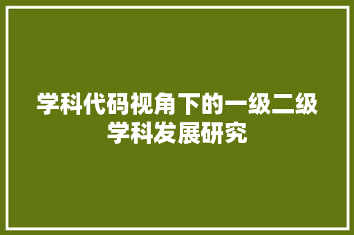 学科代码视角下的一级二级学科发展研究