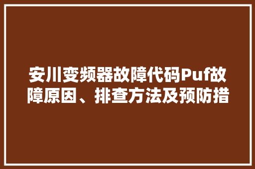安川变频器故障代码Puf故障原因、排查方法及预防措施