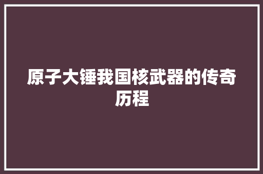 原子大锤我国核武器的传奇历程