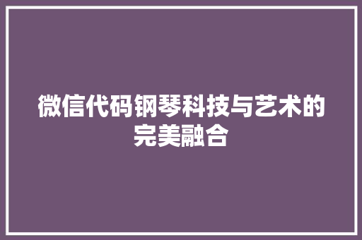 微信代码钢琴科技与艺术的完美融合