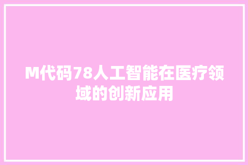M代码78人工智能在医疗领域的创新应用