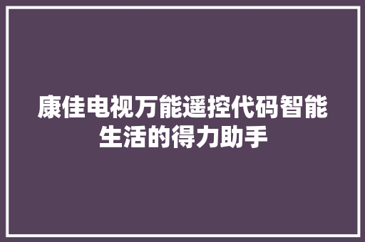康佳电视万能遥控代码智能生活的得力助手