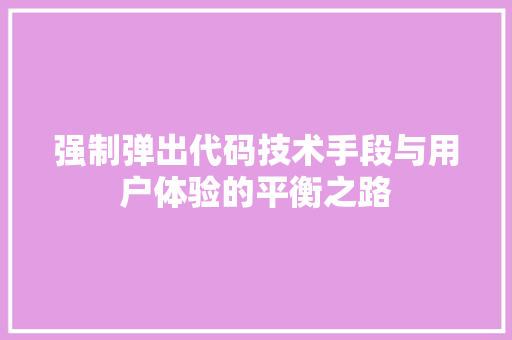 强制弹出代码技术手段与用户体验的平衡之路
