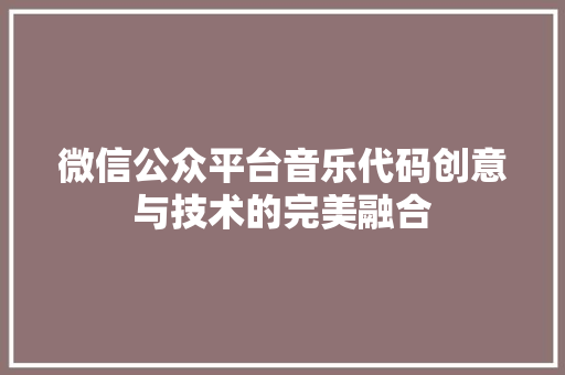 微信公众平台音乐代码创意与技术的完美融合