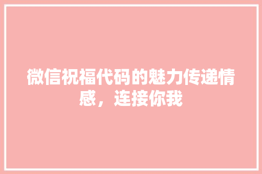 微信祝福代码的魅力传递情感，连接你我