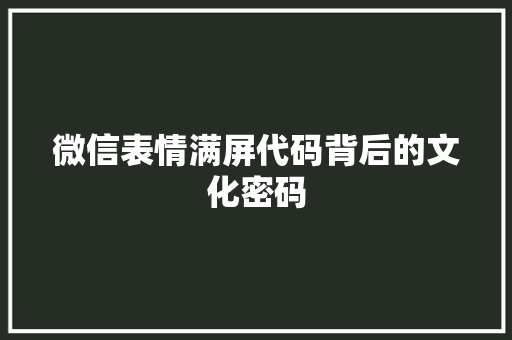 微信表情满屏代码背后的文化密码