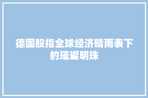 德国股指全球经济晴雨表下的璀璨明珠