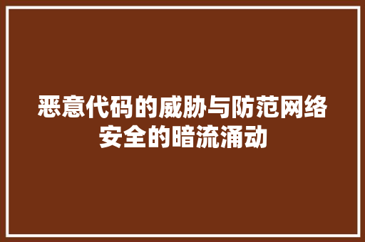 恶意代码的威胁与防范网络安全的暗流涌动