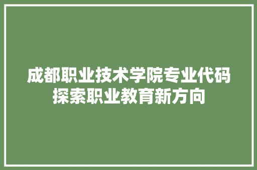 成都职业技术学院专业代码探索职业教育新方向