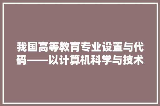 我国高等教育专业设置与代码——以计算机科学与技术专业为例