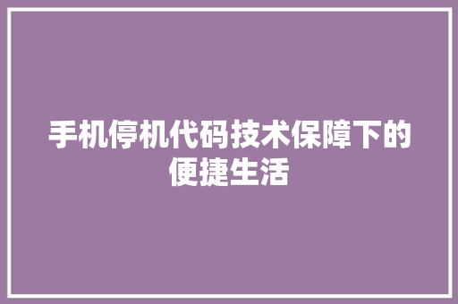 手机停机代码技术保障下的便捷生活